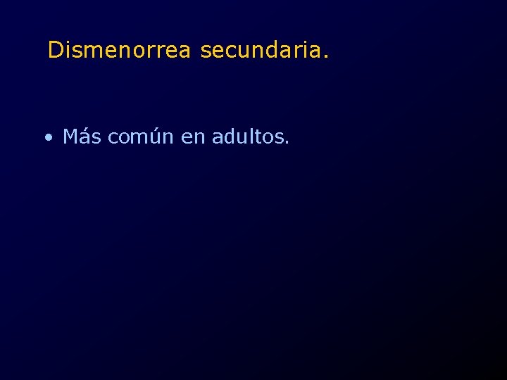 Dismenorrea secundaria. • Más común en adultos. 