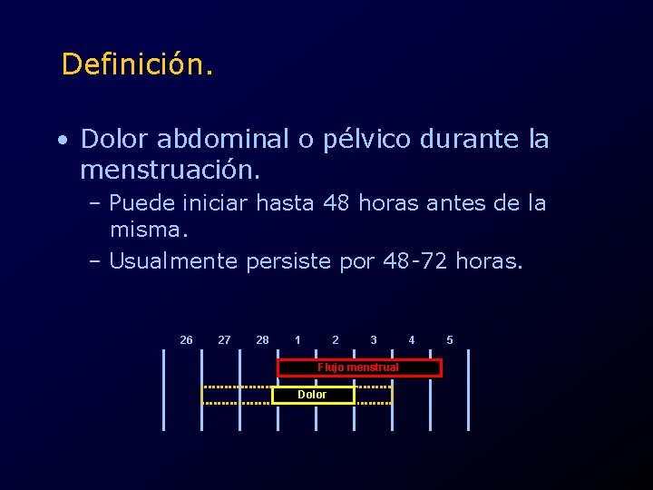 Definición. • Dolor abdominal o pélvico durante la menstruación. – Puede iniciar hasta 48