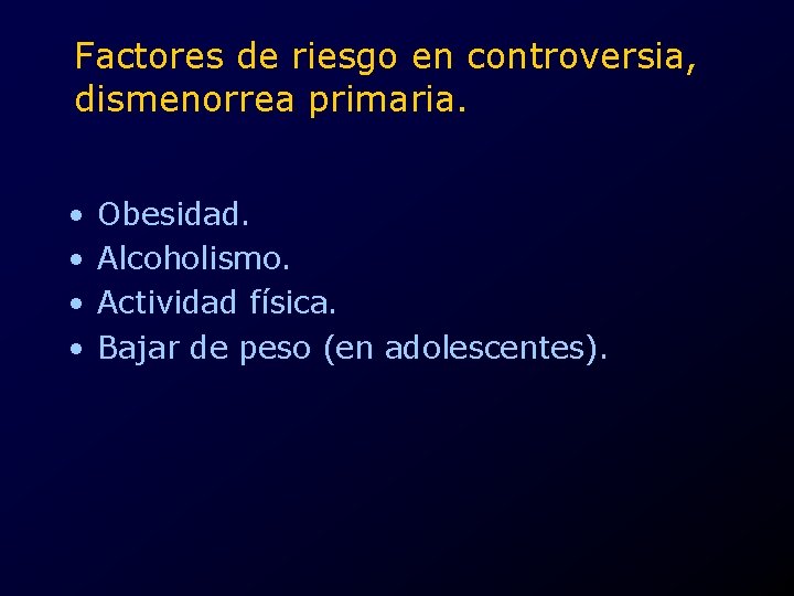 Factores de riesgo en controversia, dismenorrea primaria. • • Obesidad. Alcoholismo. Actividad física. Bajar