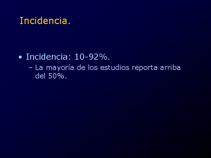 Incidencia. • Incidencia: 10 -92%. – La mayoría de los estudios reporta arriba del