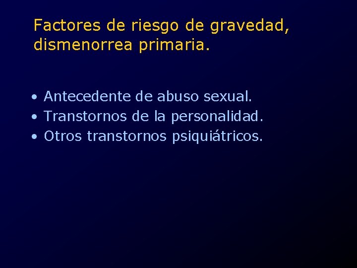 Factores de riesgo de gravedad, dismenorrea primaria. • Antecedente de abuso sexual. • Transtornos