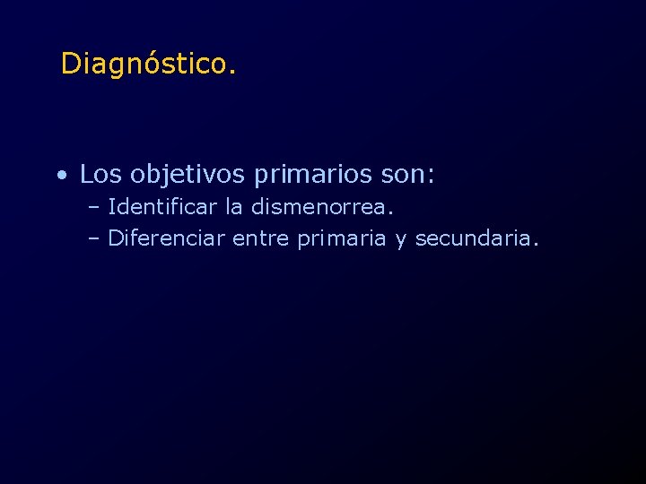 Diagnóstico. • Los objetivos primarios son: – Identificar la dismenorrea. – Diferenciar entre primaria