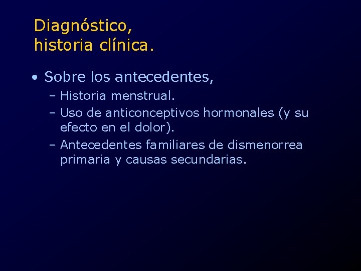 Diagnóstico, historia clínica. • Sobre los antecedentes, – Historia menstrual. – Uso de anticonceptivos