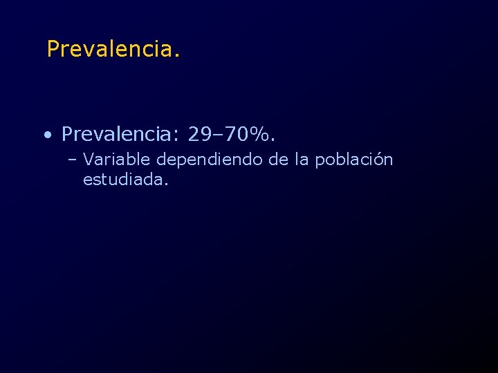 Prevalencia. • Prevalencia: 29– 70%. – Variable dependiendo de la población estudiada. 