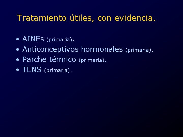 Tratamiento útiles, con evidencia. • • AINEs (primaria). Anticonceptivos hormonales Parche térmico (primaria). TENS