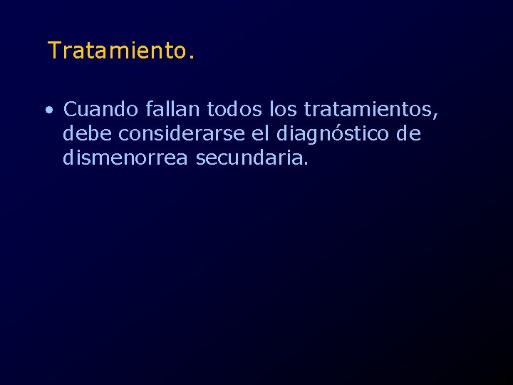 Tratamiento. • Cuando fallan todos los tratamientos, debe considerarse el diagnóstico de dismenorrea secundaria.