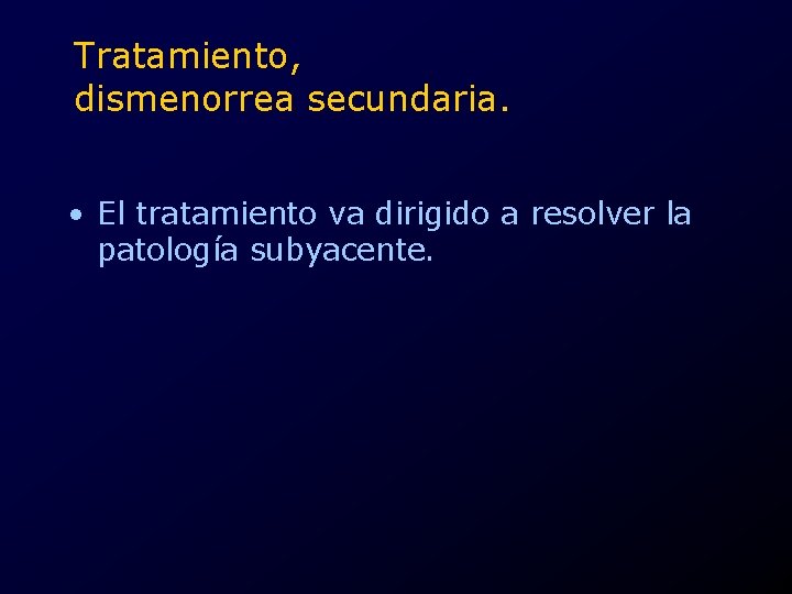 Tratamiento, dismenorrea secundaria. • El tratamiento va dirigido a resolver la patología subyacente. 