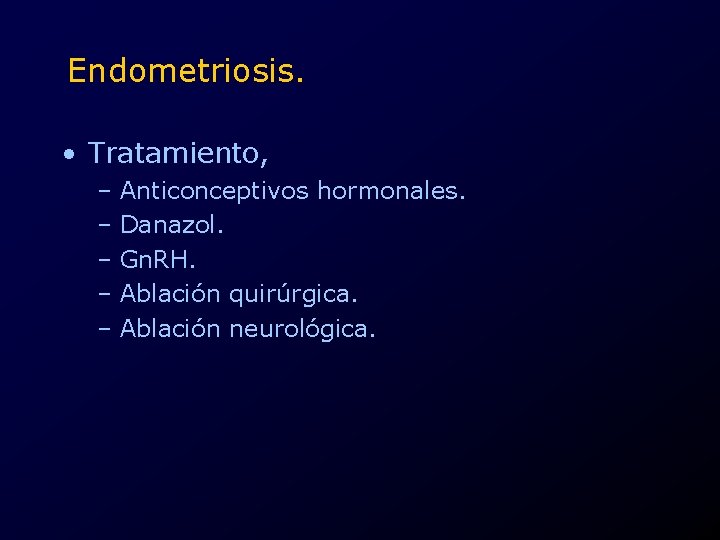 Endometriosis. • Tratamiento, – Anticonceptivos hormonales. – Danazol. – Gn. RH. – Ablación quirúrgica.