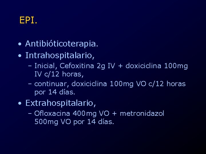EPI. • Antibióticoterapia. • Intrahospitalario, – Inicial, Cefoxitina 2 g IV + doxiciclina 100