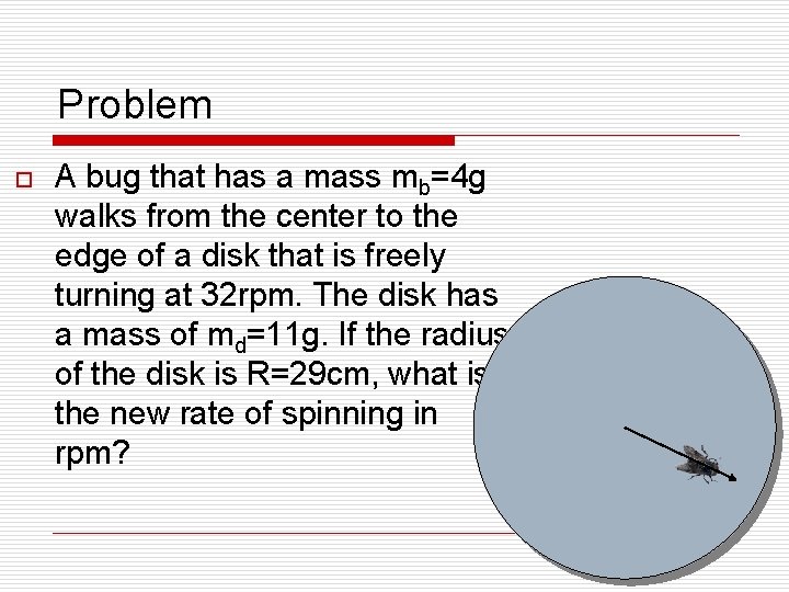 Problem o A bug that has a mass mb=4 g walks from the center