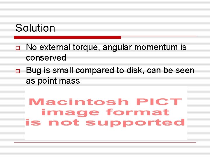 Solution o o No external torque, angular momentum is conserved Bug is small compared