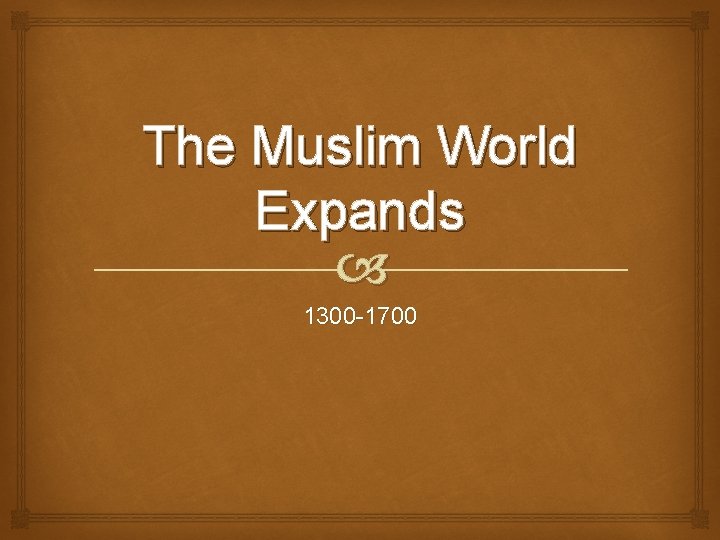 The Muslim World Expands 1300 -1700 