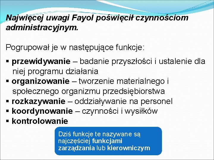 Najwięcej uwagi Fayol poświęcił czynnościom administracyjnym. Pogrupował je w następujące funkcje: § przewidywanie –