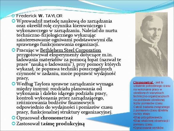  Frederick W. TAYLOR Wprowadził metodę naukową do zarządzania oraz określił rolę czynnika kierowniczego