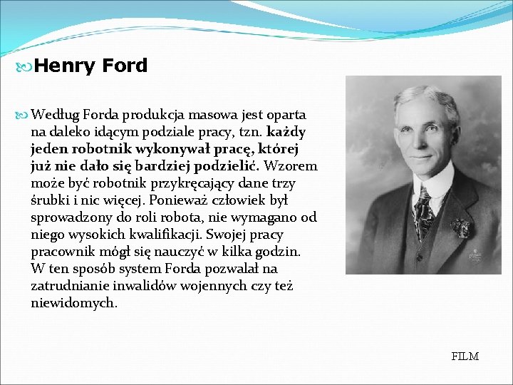  Henry Ford Według Forda produkcja masowa jest oparta na daleko idącym podziale pracy,