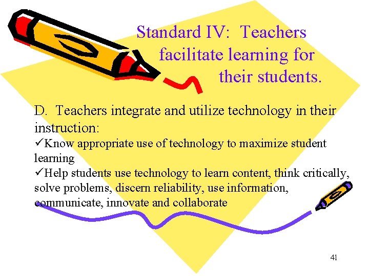 Standard IV: Teachers facilitate learning for their students. D. Teachers integrate and utilize technology