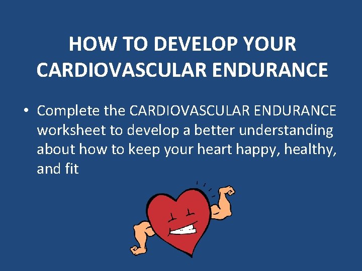 HOW TO DEVELOP YOUR CARDIOVASCULAR ENDURANCE • Complete the CARDIOVASCULAR ENDURANCE worksheet to develop