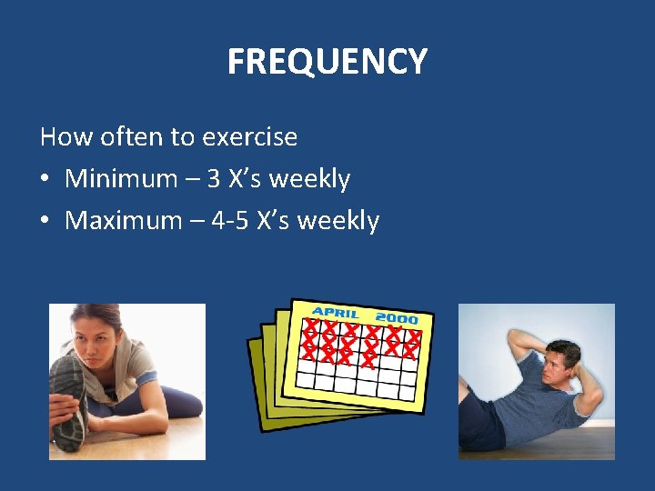 FREQUENCY How often to exercise • Minimum – 3 X’s weekly • Maximum –