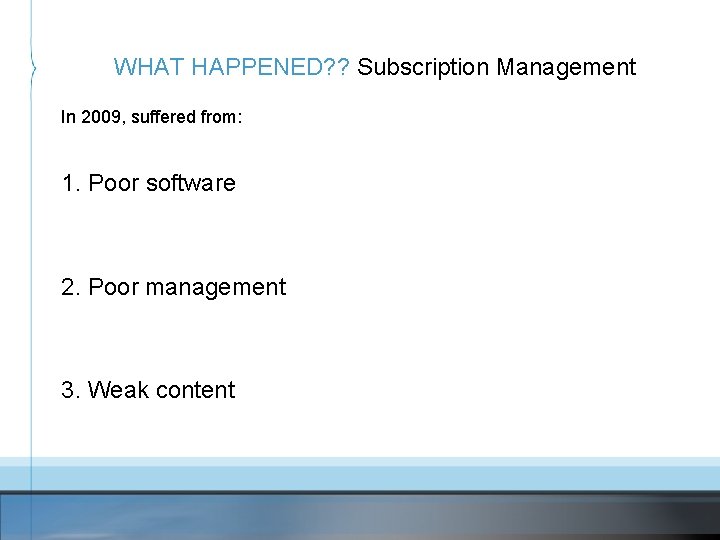 WHAT HAPPENED? ? Subscription Management In 2009, suffered from: 1. Poor software 2. Poor