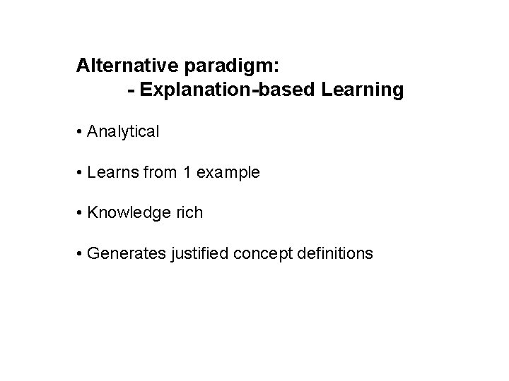 Alternative paradigm: - Explanation-based Learning • Analytical • Learns from 1 example • Knowledge