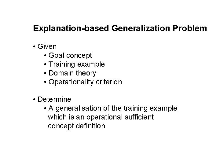 Explanation-based Generalization Problem • Given • Goal concept • Training example • Domain theory