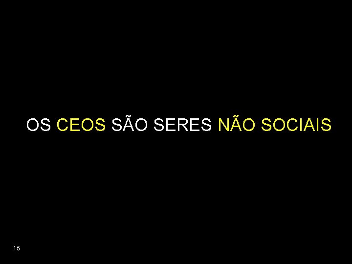 OS CEOS SÃO SERES NÃO SOCIAIS 15 