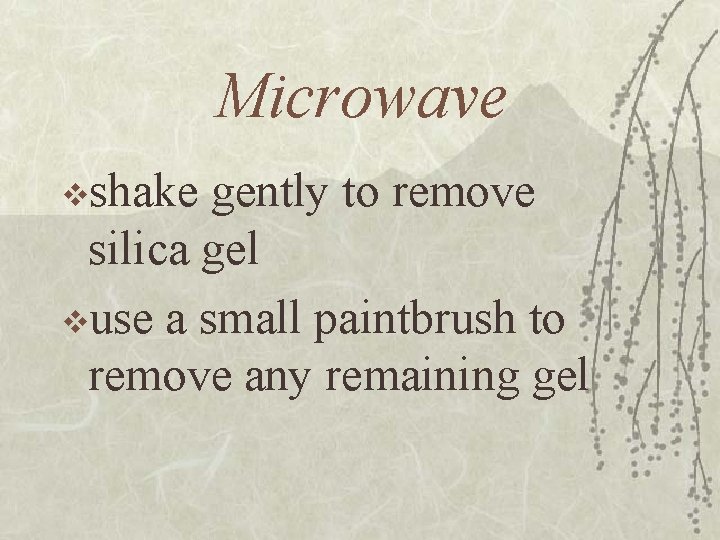 Microwave vshake gently to remove silica gel vuse a small paintbrush to remove any