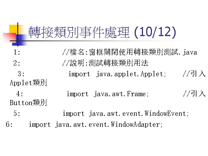 轉接類別事件處理 (10/12) 1: //檔名: 窗框關閉使用轉接類別測試. java 2: //說明: 測試轉接類別用法 3: import java. applet. Applet;