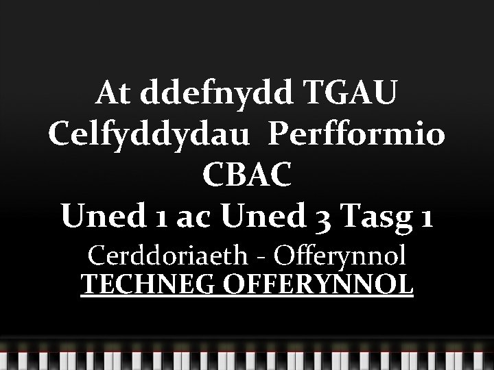 At ddefnydd TGAU Celfyddydau Perfformio CBAC Uned 1 ac Uned 3 Tasg 1 Cerddoriaeth