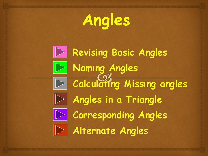 Angles Revising Basic Angles Naming Angles Calculating Missing angles Angles in a Triangle Corresponding