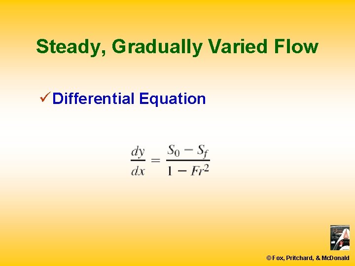 Steady, Gradually Varied Flow ü Differential Equation © Fox, Pritchard, & Mc. Donald 