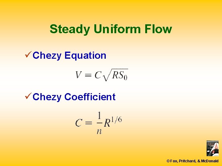 Steady Uniform Flow ü Chezy Equation ü Chezy Coefficient © Fox, Pritchard, & Mc.