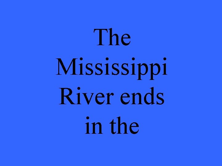 The Mississippi River ends in the 