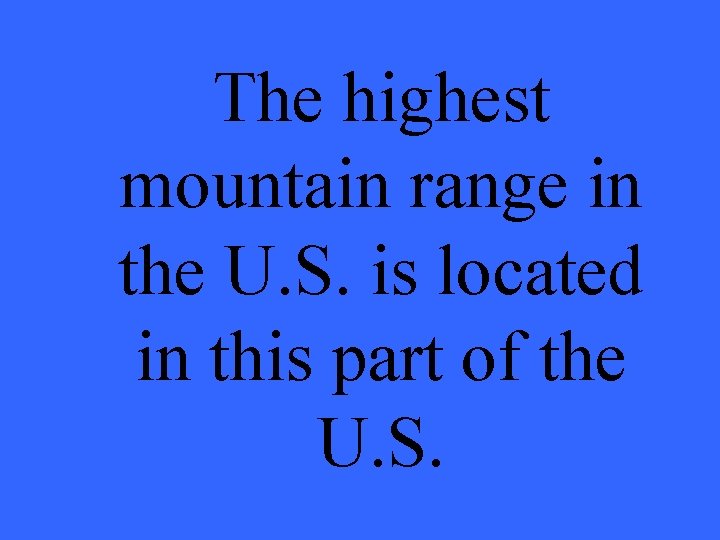 The highest mountain range in the U. S. is located in this part of
