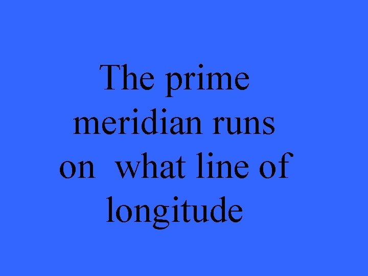 The prime meridian runs on what line of longitude 