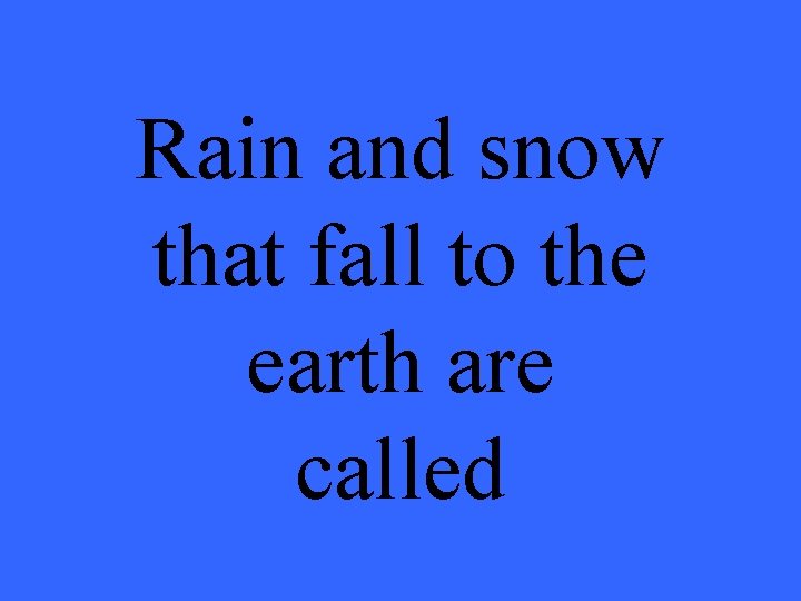 Rain and snow that fall to the earth are called 