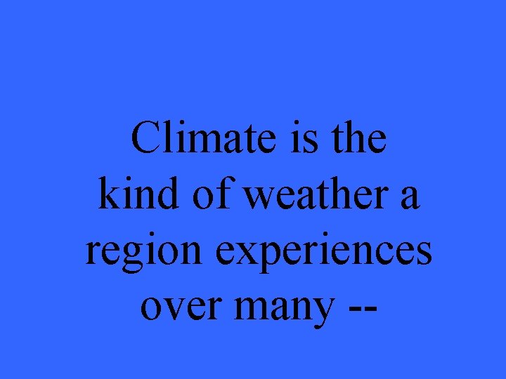 Climate is the kind of weather a region experiences over many -- 
