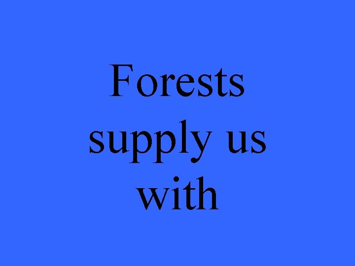 Forests supply us with 