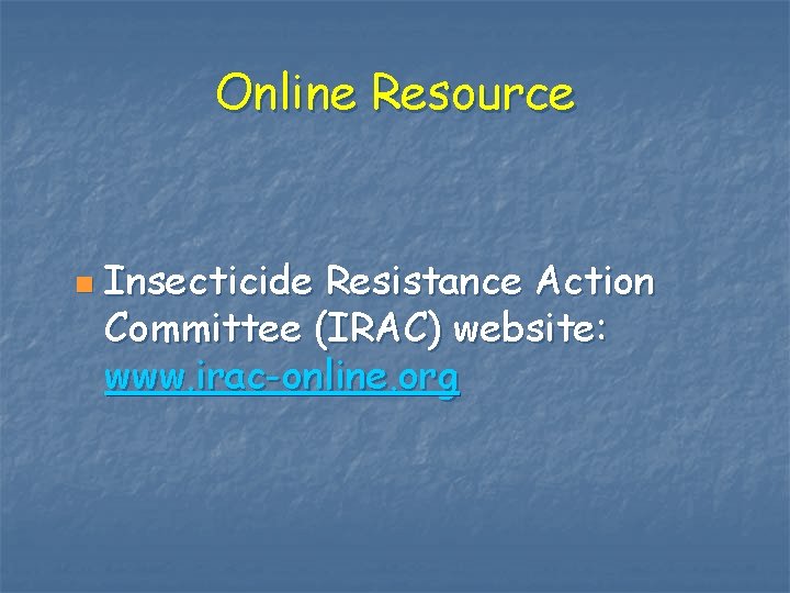 Online Resource n Insecticide Resistance Action Committee (IRAC) website: www. irac-online. org 