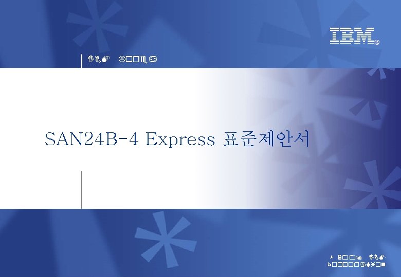 IBM Korea SAN 24 B-4 Express 표준제안서 © 2009 IBM Corporation 