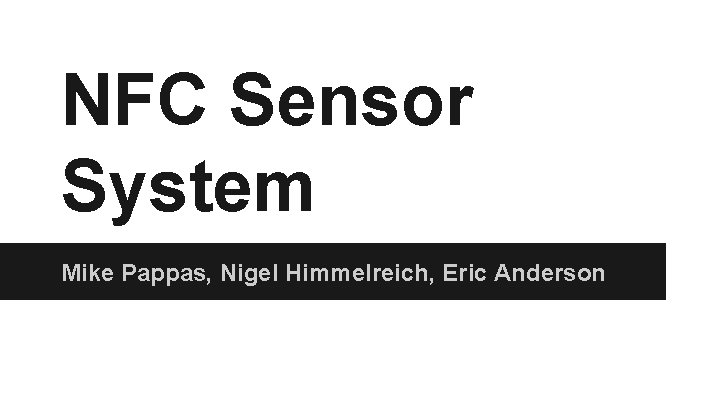 NFC Sensor System Mike Pappas, Nigel Himmelreich, Eric Anderson 