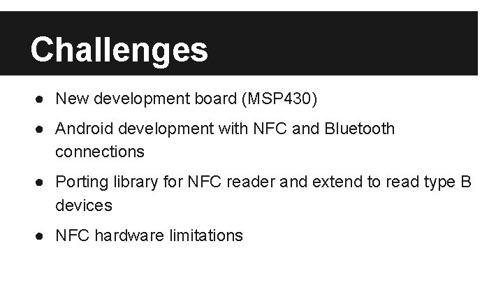 Challenges ● New development board (MSP 430) ● Android development with NFC and Bluetooth