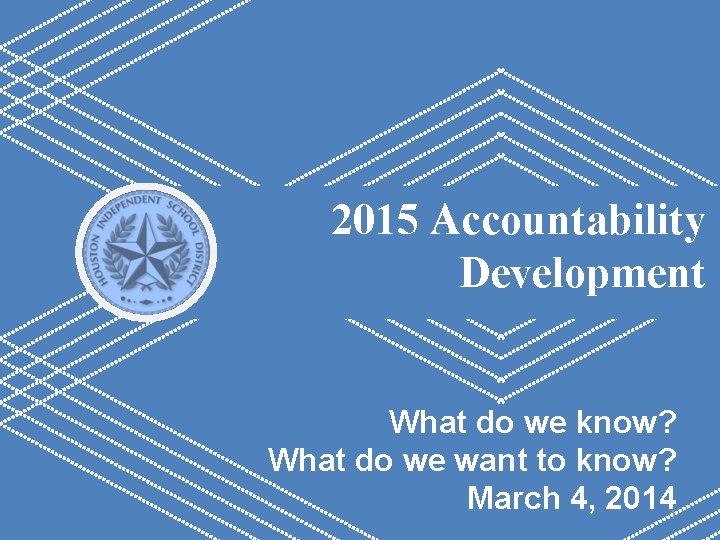 2015 Accountability Development What do we know? What do we want to know? March