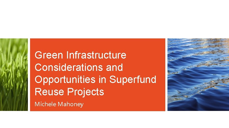 Green Infrastructure Considerations and Opportunities in Superfund Reuse Projects Michele Mahoney 