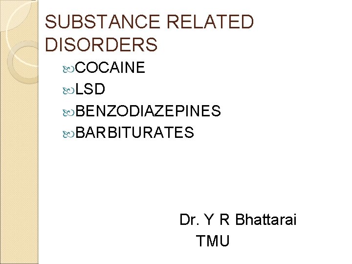 SUBSTANCE RELATED DISORDERS COCAINE LSD BENZODIAZEPINES BARBITURATES Dr. Y R Bhattarai TMU 