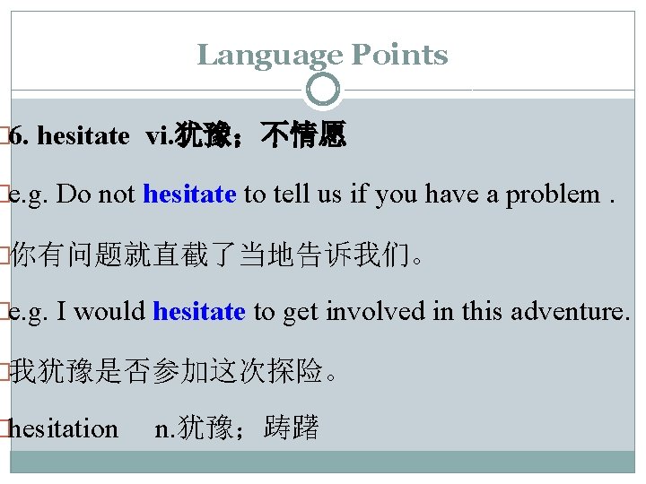 Language Points � 6. hesitate vi. 犹豫；不情愿 �e. g. Do not hesitate to tell