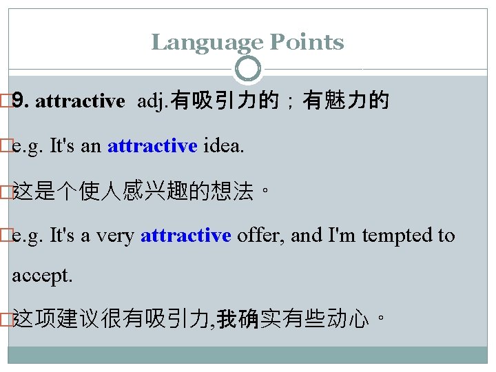 Language Points � 9. attractive adj. 有吸引力的；有魅力的 �e. g. It's an attractive idea. �这是个使人感兴趣的想法。