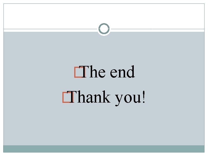 � The end � Thank you! 