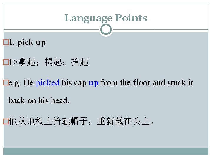 Language Points � 1. pick up � 1>拿起；提起；拾起 �e. g. He picked his cap