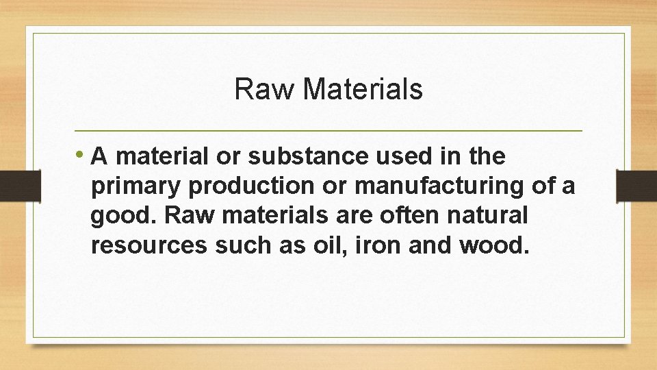 Raw Materials • A material or substance used in the primary production or manufacturing